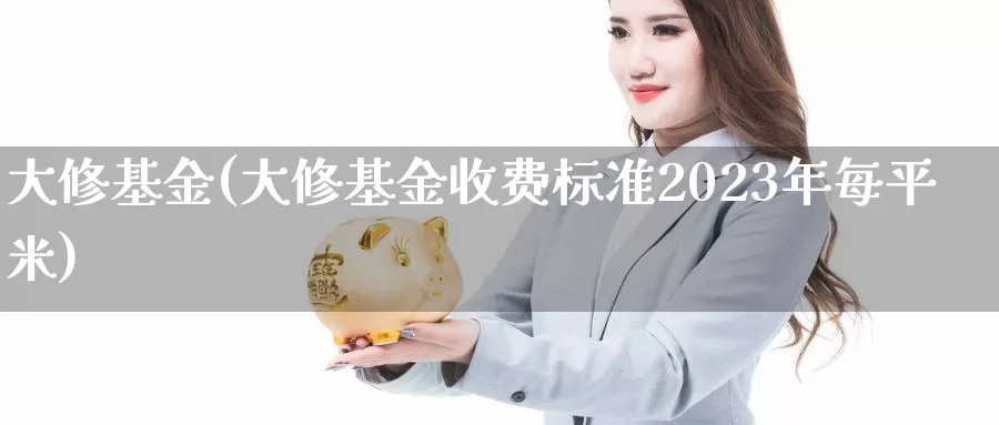 大修基金(大修基金收费标准2023年每**)_https://www.yicdns.com_外汇市场_第1张