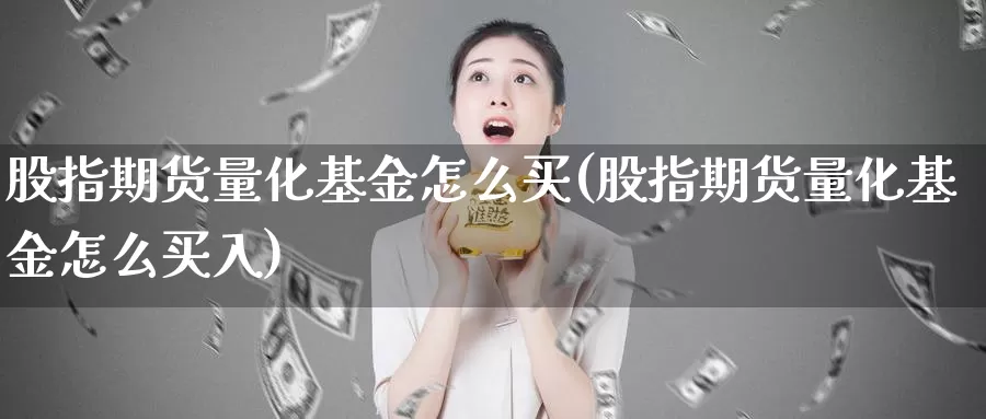 股指期货量化基金怎么买(股指期货量化基金怎么买入)_https://www.yicdns.com_基金投资_第1张