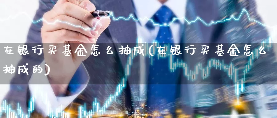 在银行买基金怎么抽成(在银行买基金怎么抽成的)_https://www.yicdns.com_基金投资_第1张