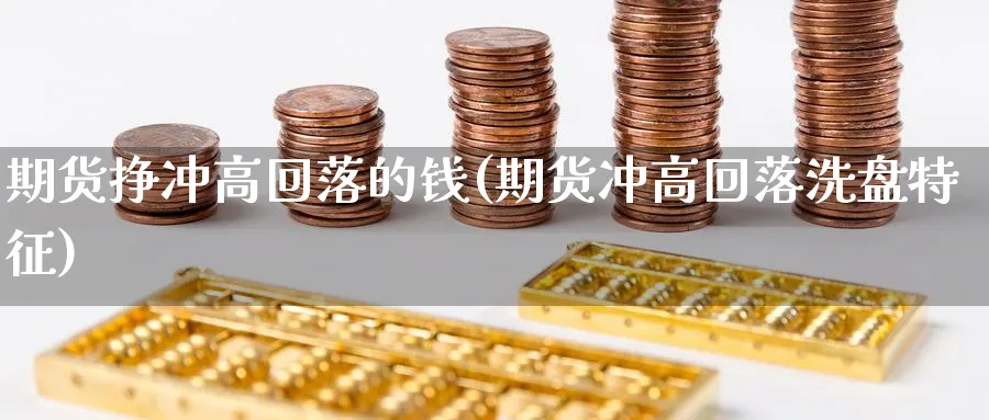 期货挣冲高回落的钱(期货冲高回落洗盘特征)_https://www.yicdns.com_国际期货_第1张