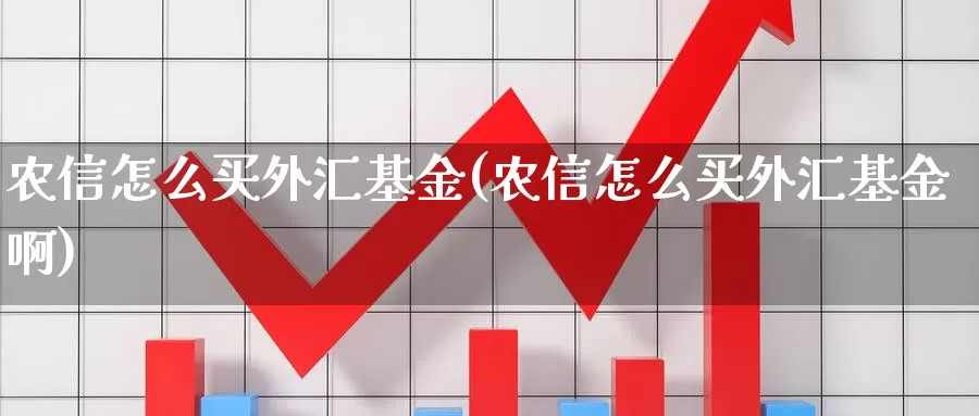 农信怎么买外汇基金(农信怎么买外汇基金啊)_https://www.yicdns.com_基金投资_第1张