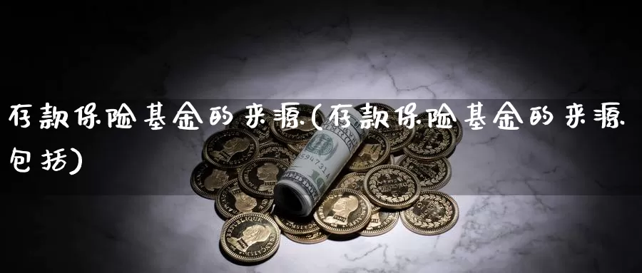 存款保险基金的来源(存款保险基金的来源包括)_https://www.yicdns.com_外汇市场_第1张