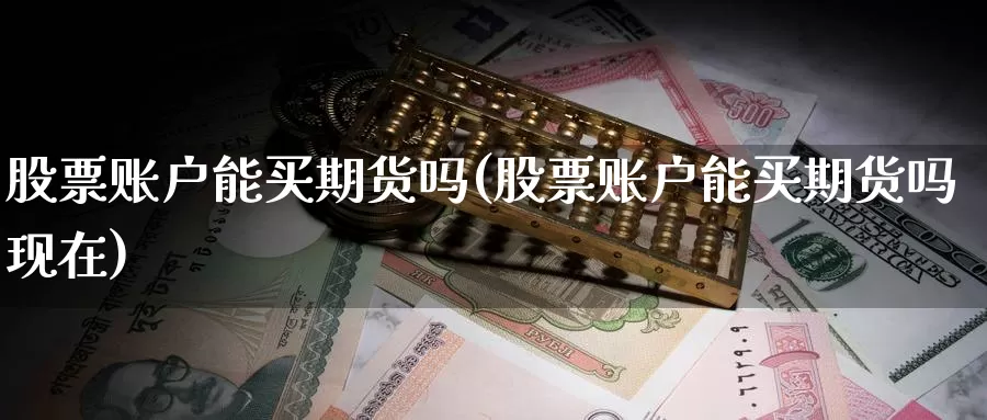 股票账户能买期货吗(股票账户能买期货吗现在)_https://www.yicdns.com_基金投资_第1张