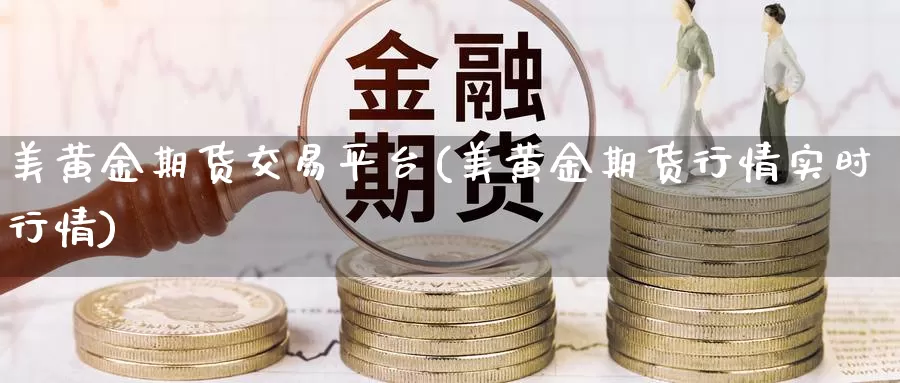 美黄金期货交易平台(美黄金期货行情实时行情)_https://www.yicdns.com_基金投资_第1张