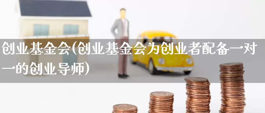 创业基金会(创业基金会为创业者配备一对一的创业导师)_https://www.yicdns.com_外汇市场_第1张