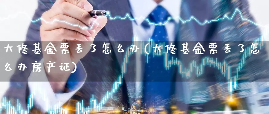 大修基金票丢了怎么办(大修基金票丢了怎么办房产证)_https://www.yicdns.com_外汇市场_第1张