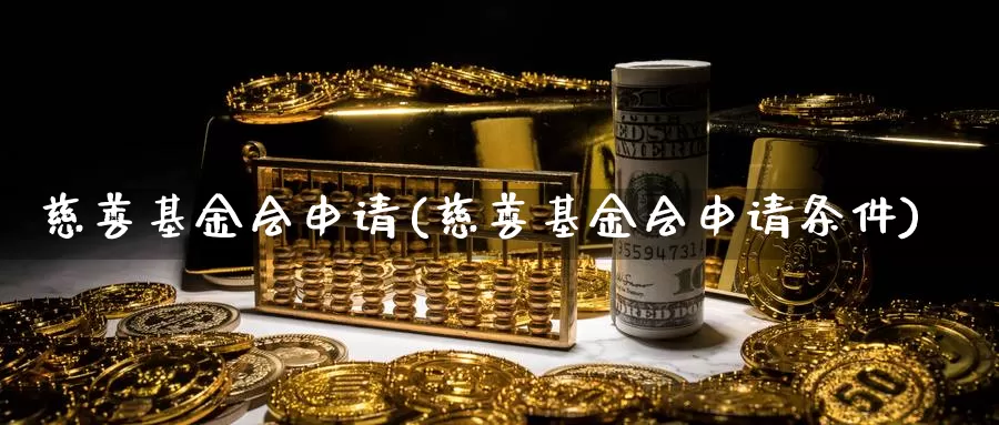 慈善基金会申请(慈善基金会申请条件)_https://www.yicdns.com_外汇市场_第1张