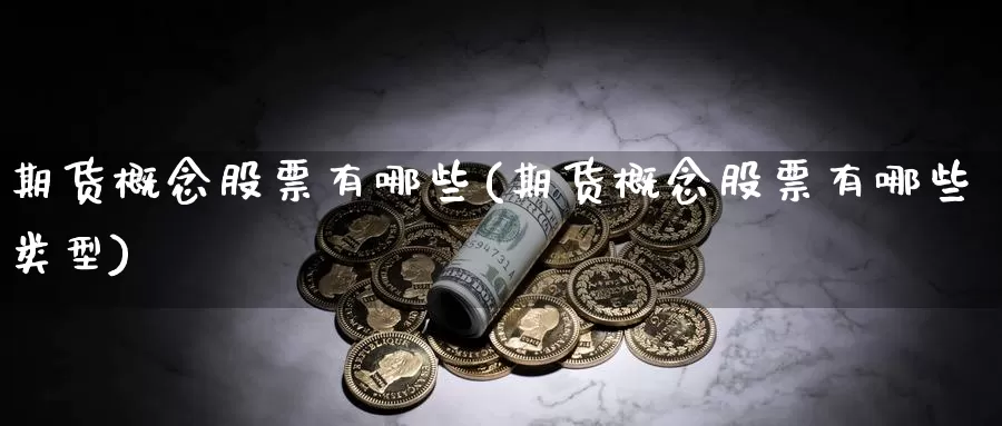 期货概念股票有哪些(期货概念股票有哪些类型)_https://www.yicdns.com_基金投资_第1张