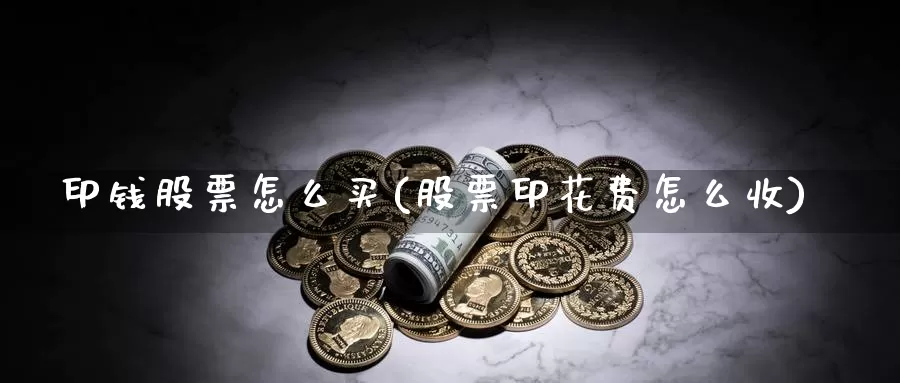 印钱股票怎么买(股票印花费怎么收)_https://www.yicdns.com_股票入门_第1张