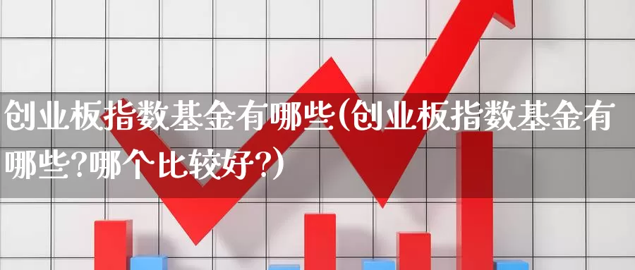 创业板指数基金有哪些(创业板指数基金有哪些?哪个比较好?)_https://www.yicdns.com_外汇市场_第1张