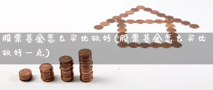 股票基金怎么买比较好(股票基金怎么买比较好一点)_https://www.yicdns.com_国际期货_第1张