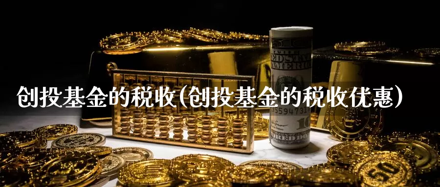 创投基金的税收(创投基金的税收优惠)_https://www.yicdns.com_外汇市场_第1张