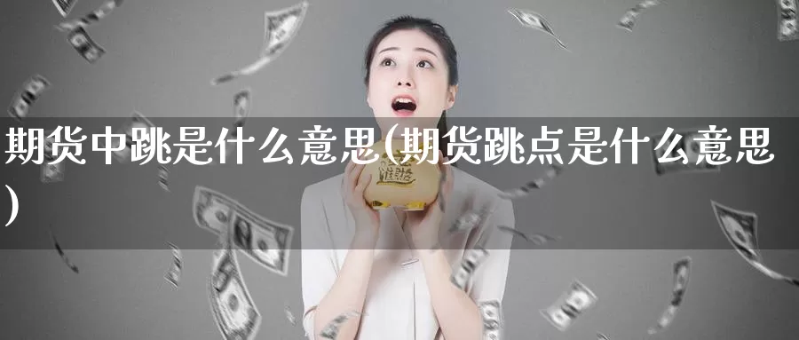 期货中跳是什么意思(期货跳点是什么意思)_https://www.yicdns.com_国际期货_第1张