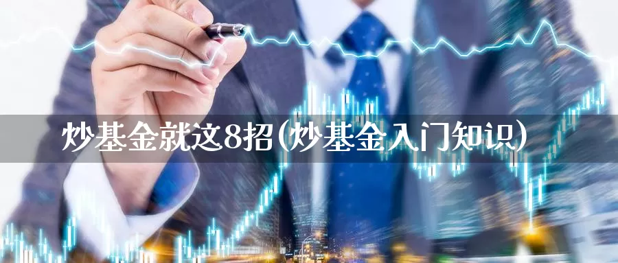 炒基金就这8招(炒基金入门知识)_https://www.yicdns.com_外汇市场_第1张