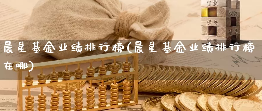 晨星基金业绩排行榜(晨星基金业绩排行榜在哪)_https://www.yicdns.com_外汇市场_第1张