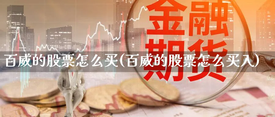 百威的股票怎么买(百威的股票怎么买入)_https://www.yicdns.com_基金投资_第1张