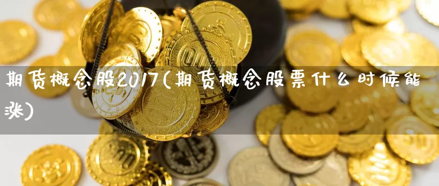 期货概念股2017(期货概念股票什么时候能涨)_https://www.yicdns.com_基金投资_第1张