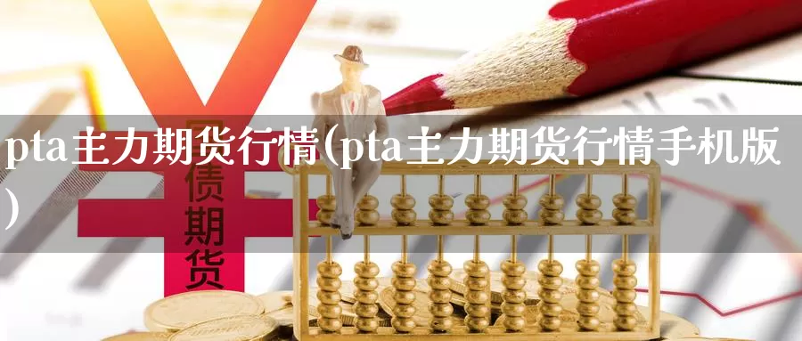 pta主力期货行情(pta主力期货行情手机版)_https://www.yicdns.com_期货入门_第1张