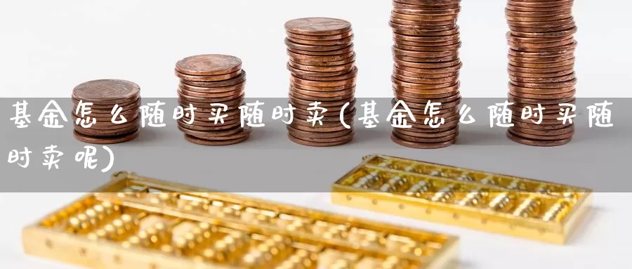 基金怎么随时买随时卖(基金怎么随时买随时卖呢)_https://www.yicdns.com_基金投资_第1张