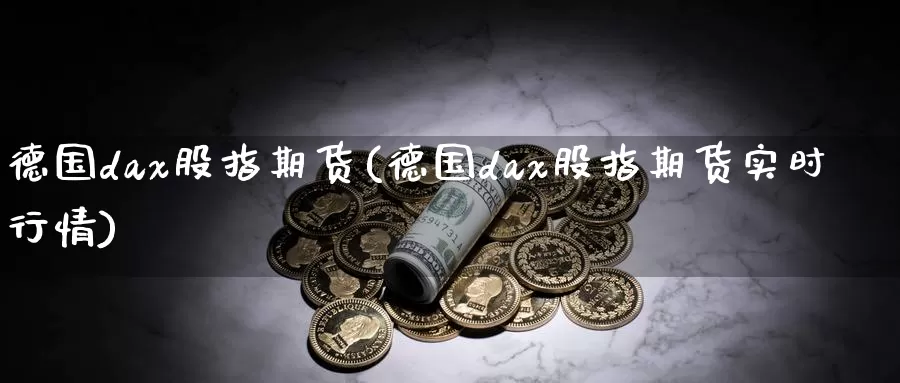 德国dax股指期货(德国dax股指期货实时行情)_https://www.yicdns.com_基金投资_第1张