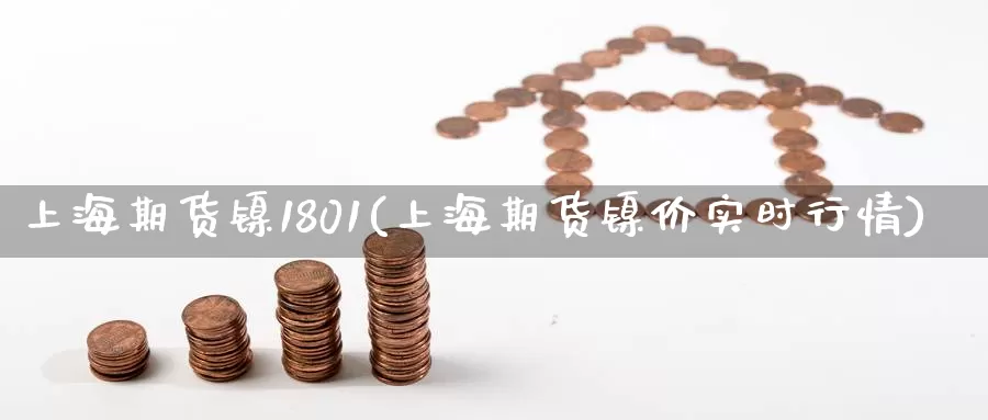 上海期货镍1801(上海期货镍价实时行情)_https://www.yicdns.com_基金投资_第1张