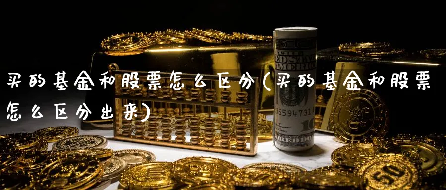 买的基金和股票怎么区分(买的基金和股票怎么区分出来)_https://www.yicdns.com_基金投资_第1张