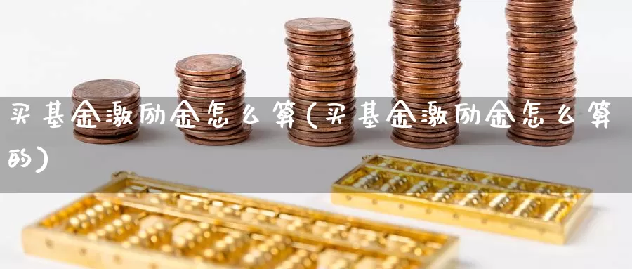 买基金激励金怎么算(买基金激励金怎么算的)_https://www.yicdns.com_基金投资_第1张